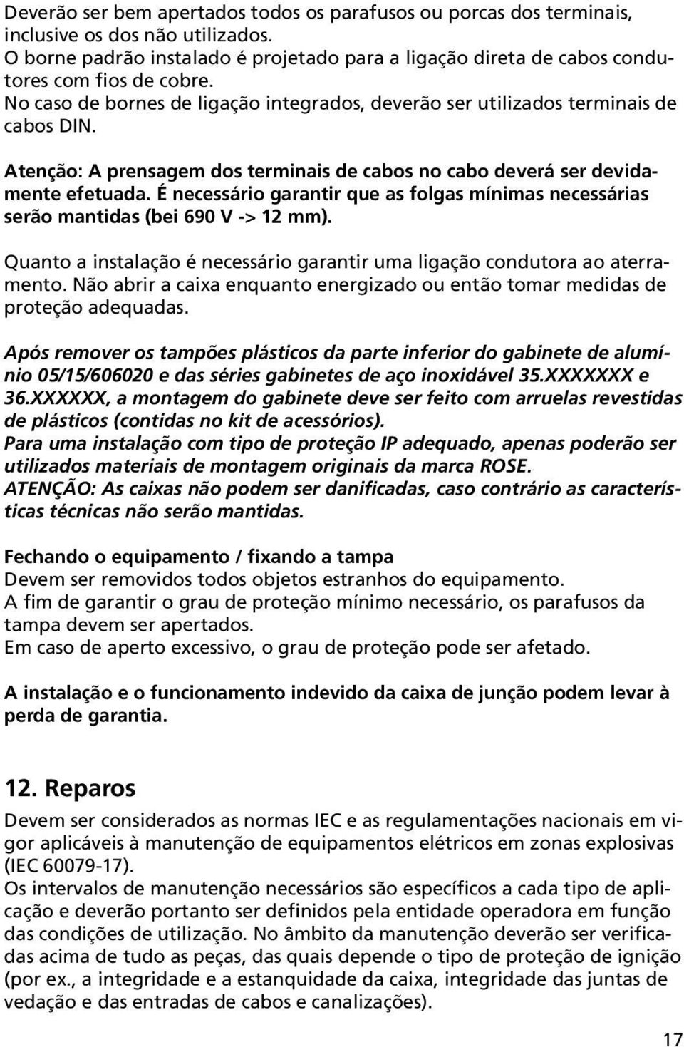 É necessário garantir que as folgas mínimas necessárias serão mantidas (bei 690 V -> 12 mm). Quanto a instalação é necessário garantir uma ligação condutora ao aterramento.