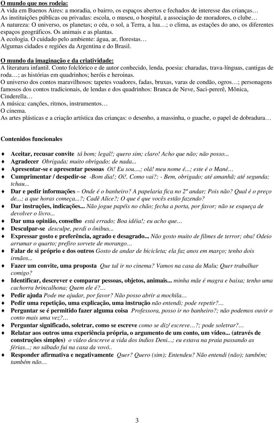 A ecologia. O cuidado pelo ambiente: água, ar, florestas Algumas cidades e regiões da Argentina e do Brasil. O mundo da imaginação e da criatividade: A literatura infantil.