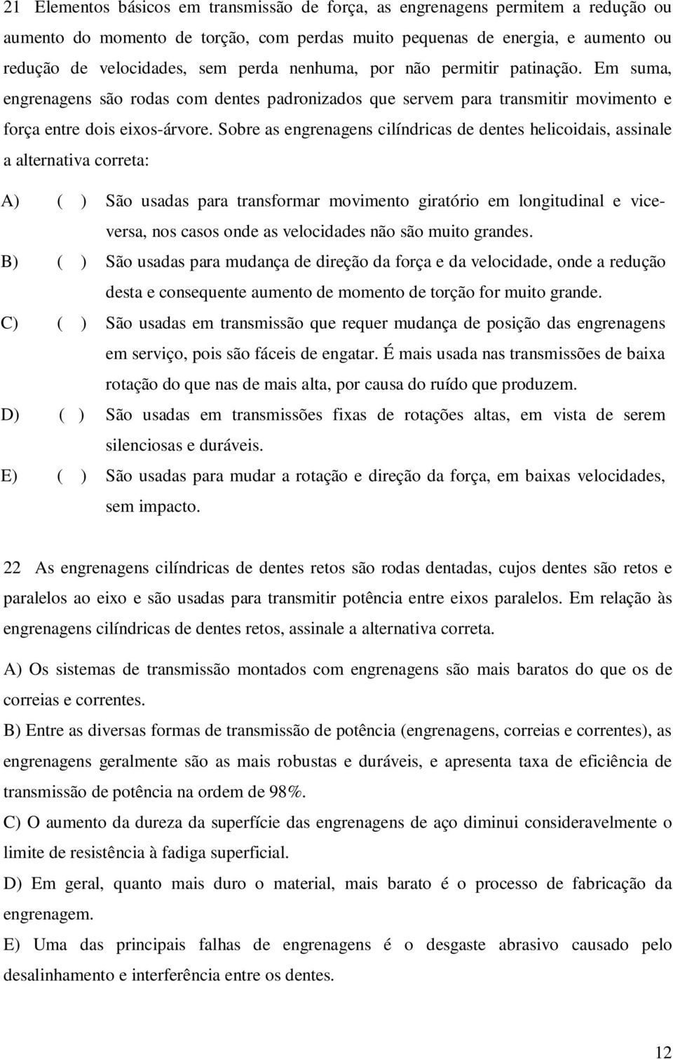 Sobre as engrenagens cilíndricas de dentes helicoidais, assinale a alternativa correta: A) ( ) São usadas para transformar movimento giratório em longitudinal e viceversa, nos casos onde as