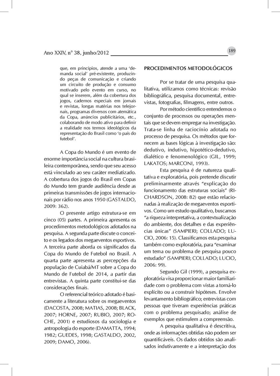 etc., colaborando de modo ativo para definir a realidade nos termos ideológicos da representação do Brasil como o país do futebol.