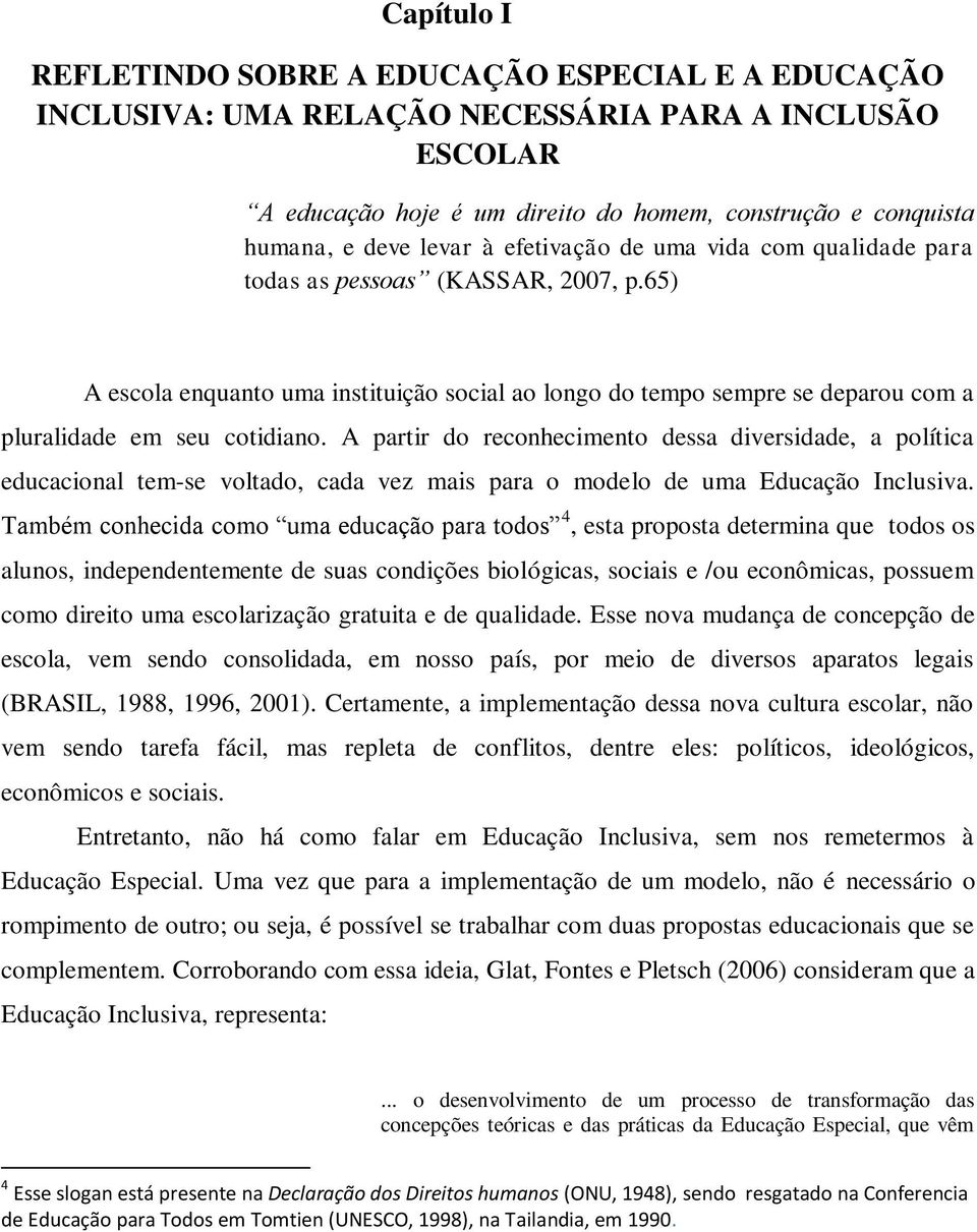 A partir do reconhecimento dessa diversidade, a política educacional tem-se voltado, cada vez mais para o modelo de uma Educação Inclusiva.