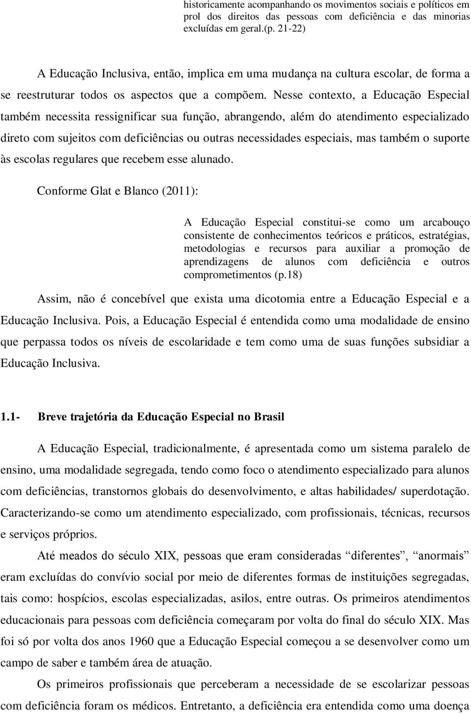 Nesse contexto, a Educação Especial também necessita ressignificar sua função, abrangendo, além do atendimento especializado direto com sujeitos com deficiências ou outras necessidades especiais, mas