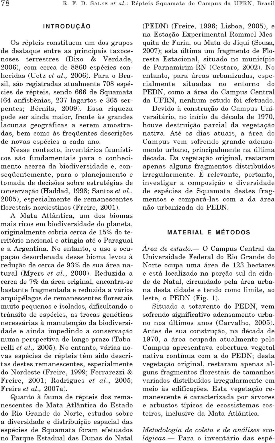 conhecidas (Uetz et al., 2006). Para o Brasil, são registradas atualmente 708 espécies de répteis, sendo 666 de Squamata (64 anfisbênias, 237 lagartos e 365 serpentes; Bérnils, 2009).