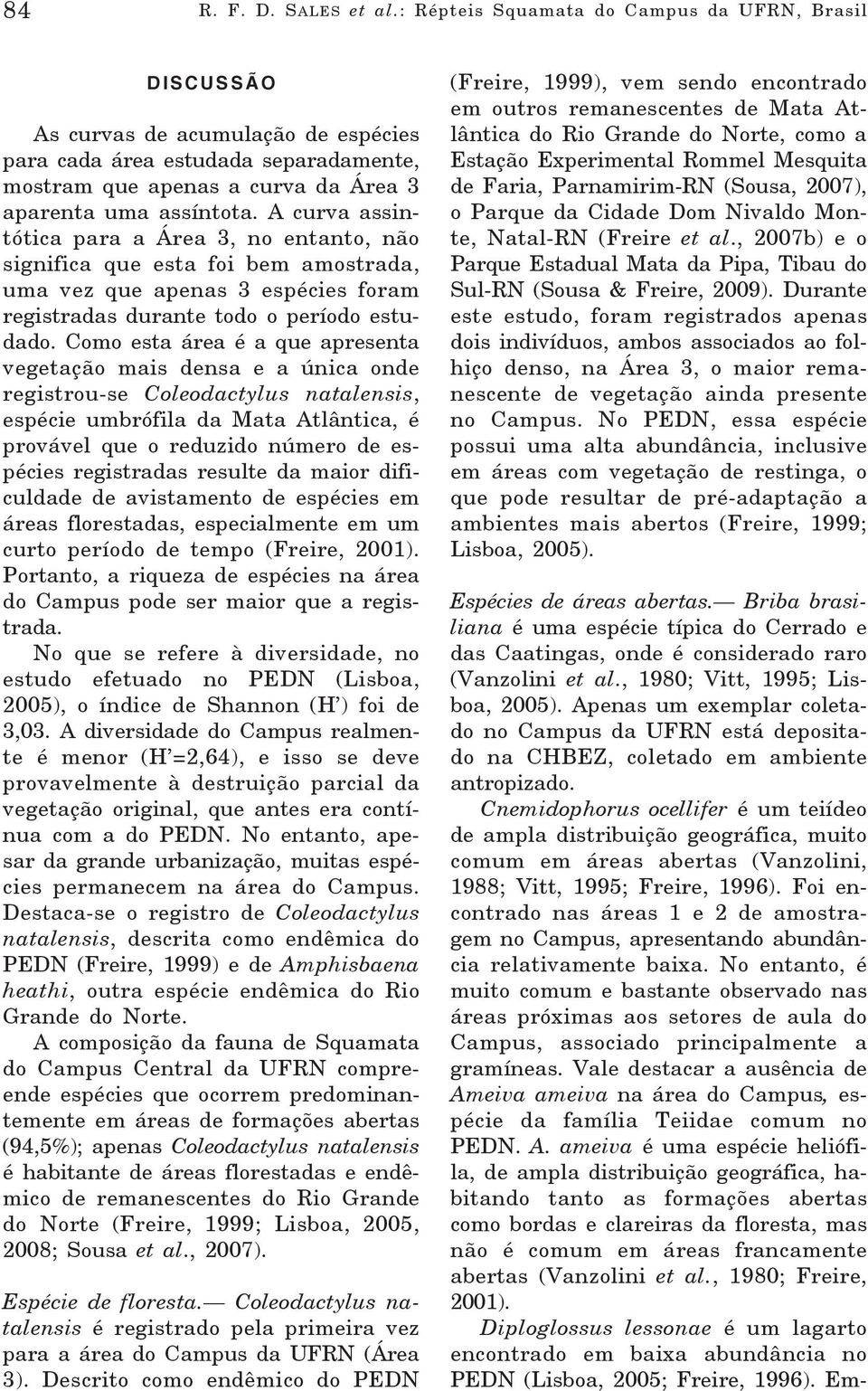 A curva assintótica para a Área 3, no entanto, não significa que esta foi bem amostrada, uma vez que apenas 3 espécies foram registradas durante todo o período estudado.