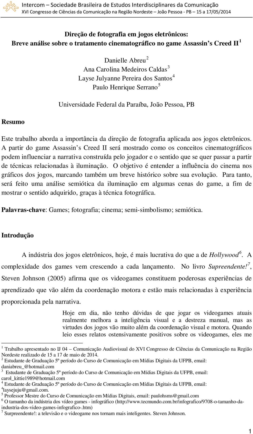 A partir do game Assassin s Creed II será mostrado como os conceitos cinematográficos podem influenciar a narrativa construída pelo jogador e o sentido que se quer passar a partir de técnicas