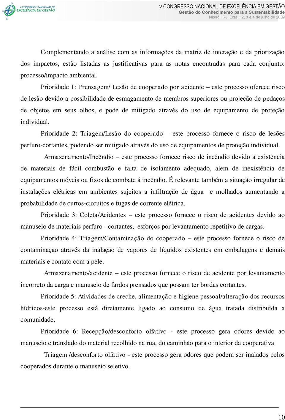 Prioridade 1: Prensagem/ Lesão de cooperado por acidente este processo oferece risco de lesão devido a possibilidade de esmagamento de membros superiores ou projeção de pedaços de objetos em seus