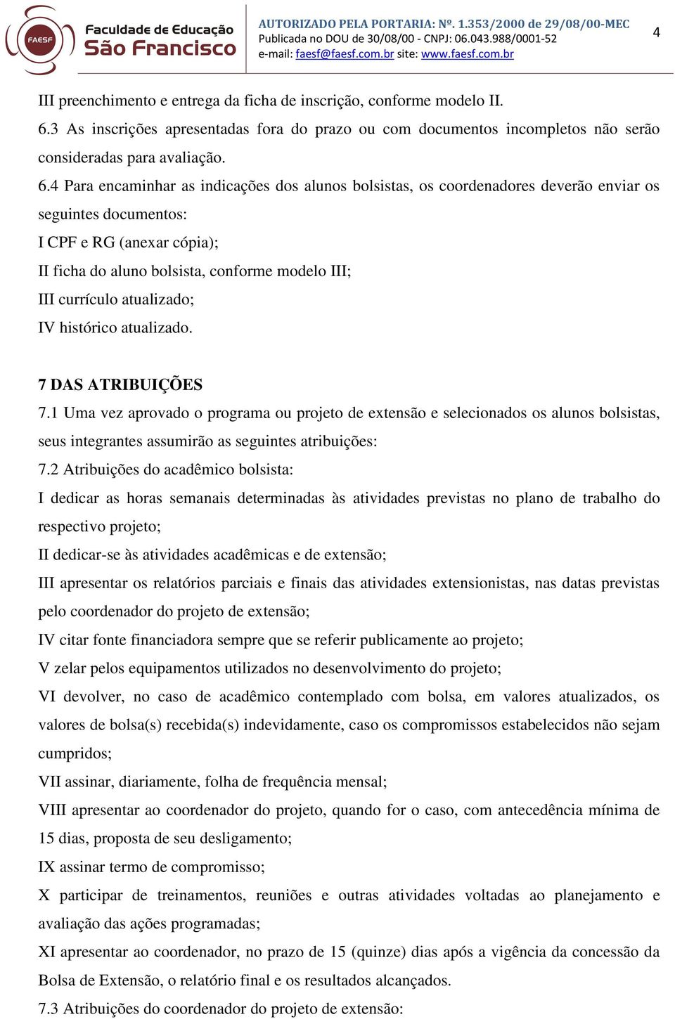 4 Para encaminhar as indicações dos alunos bolsistas, os coordenadores deverão enviar os seguintes documentos: I CPF e RG (anexar cópia); II ficha do aluno bolsista, conforme modelo III; III