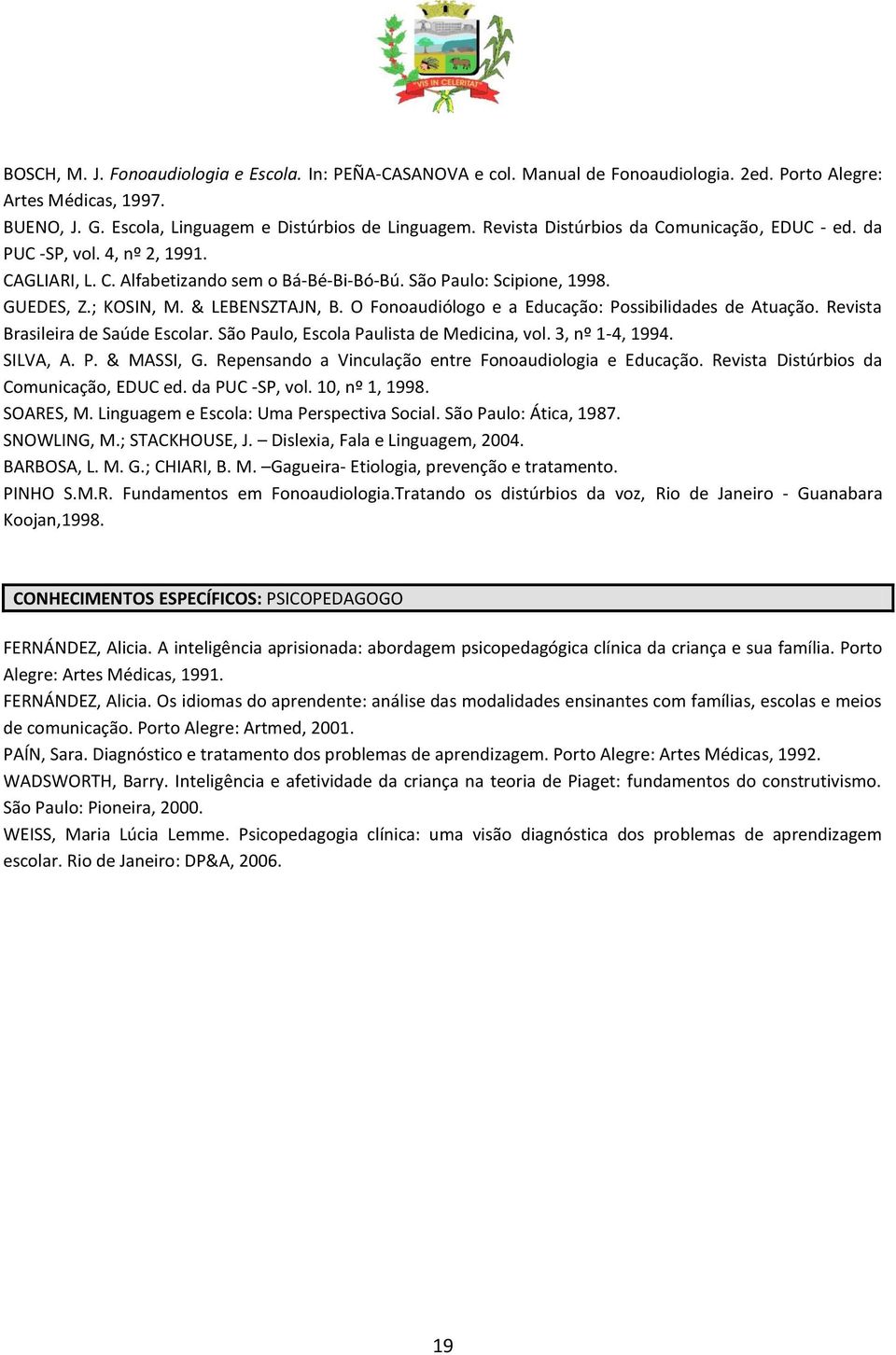 O Fonoaudiólogo e a Educação: Possibilidades de Atuação. Revista Brasileira de Saúde Escolar. São Paulo, Escola Paulista de Medicina, vol. 3, nº 1-4, 1994. SILVA, A. P. & MASSI, G.