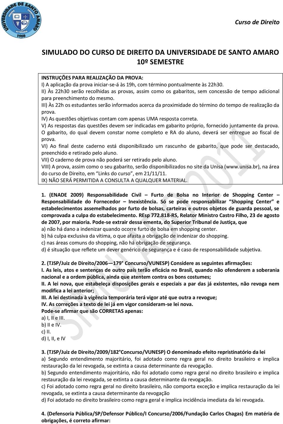 III) Às 22h os estudantes serão informados acerca da proximidade do término do tempo de realização da prova. IV) As questões objetivas contam com apenas UMA resposta correta.