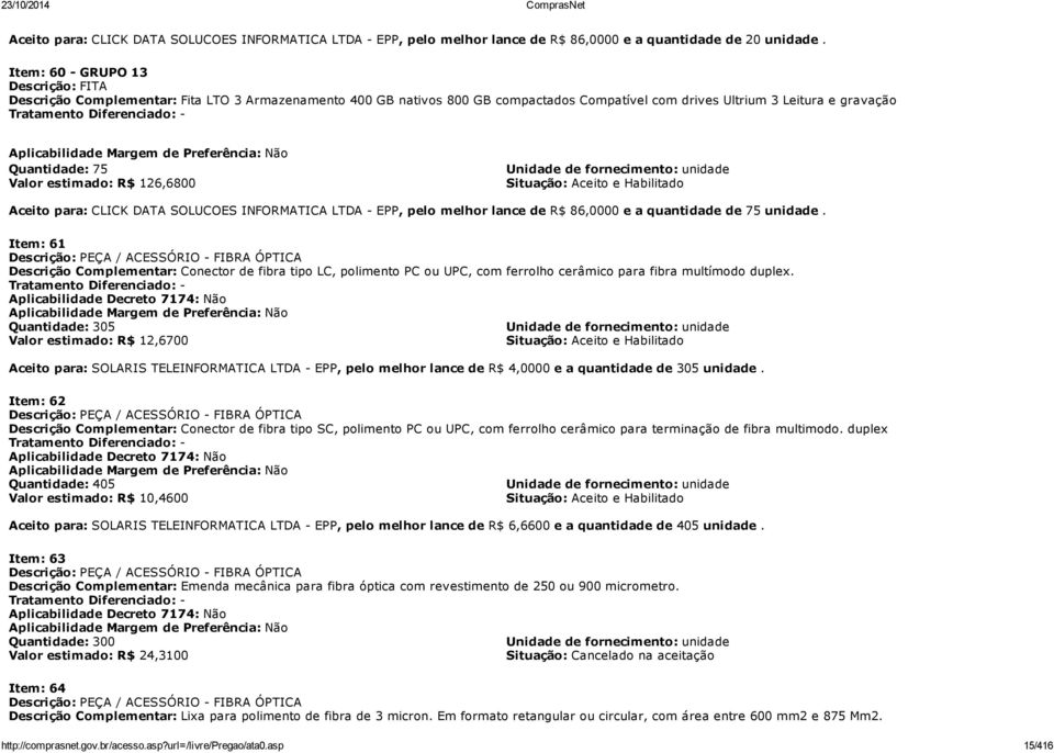 Aplicabilidade Margem de Preferência: Não Quantidade: 75 Valor estimado: R$ 126,6800 Unidade de fornecimento: unidade Situação: Aceito e Habilitado Aceito para: CLICK DATA SOLUCOES INFORMATICA LTDA -