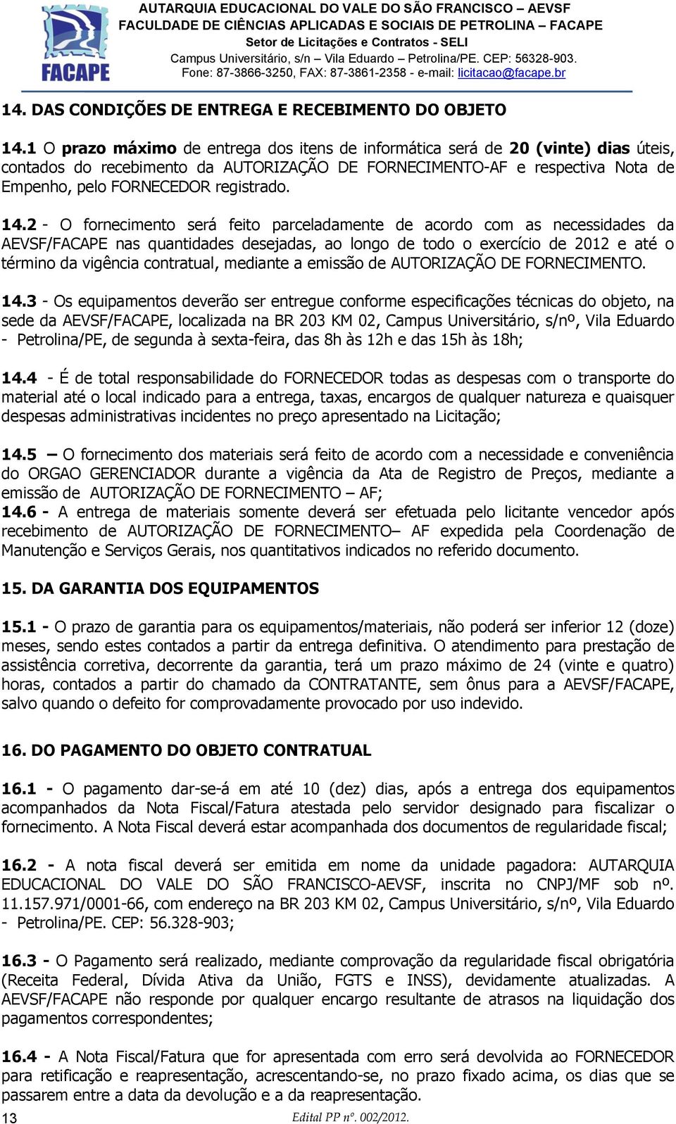 14.2 - O fornecimento será feito parceladamente de acordo com as necessidades da AEVSF/FACAPE nas quantidades desejadas, ao longo de todo o exercício de 2012 e até o término da vigência contratual,