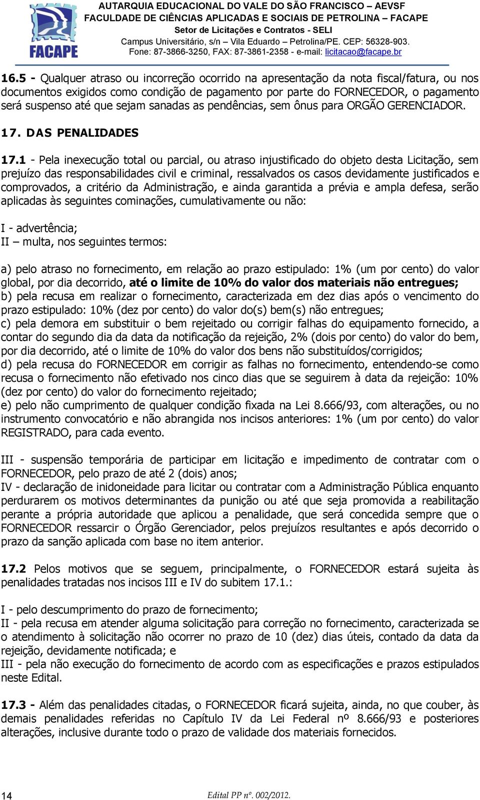 1 - Pela inexecução total ou parcial, ou atraso injustificado do objeto desta Licitação, sem prejuízo das responsabilidades civil e criminal, ressalvados os casos devidamente justificados e