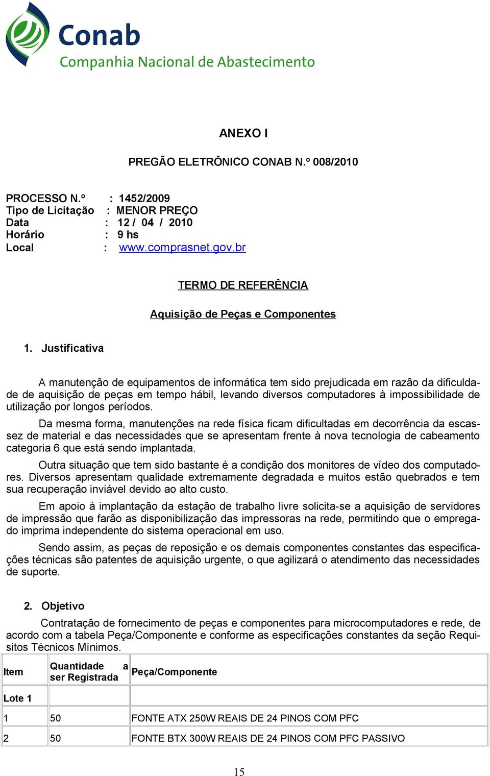 Justificativa A manutenção de equipamentos de informática tem sido prejudicada em razão da dificuldade de aquisição de peças em tempo hábil, levando diversos computadores à impossibilidade de