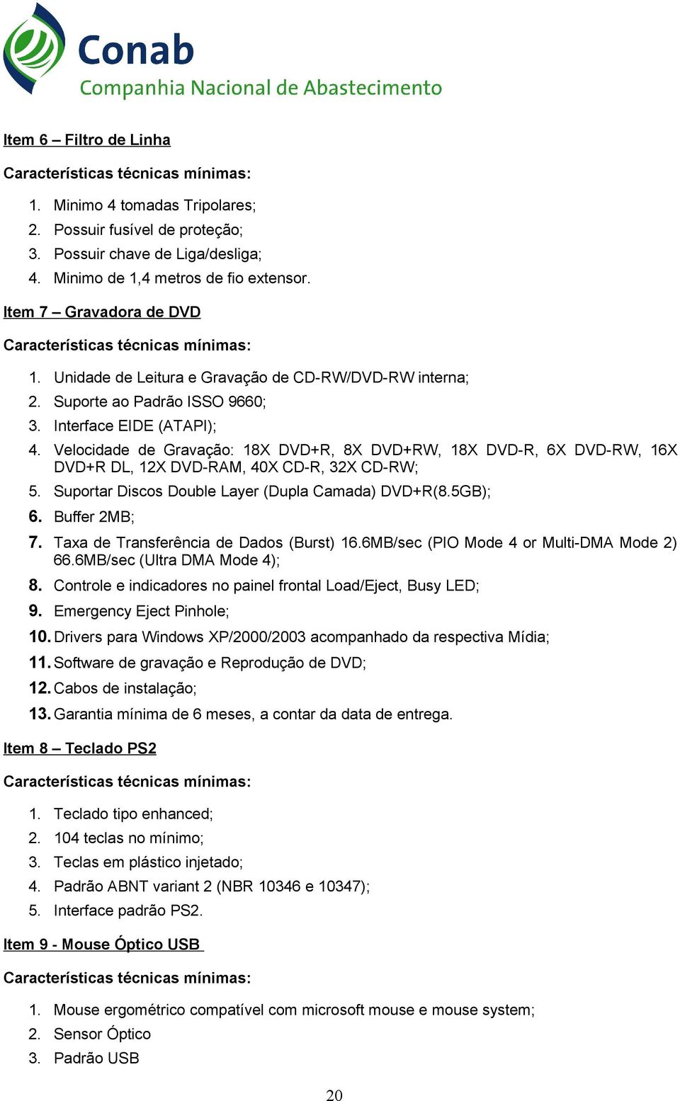 Velocidade de Gravação: 18X DVD+R, 8X DVD+RW, 18X DVD-R, 6X DVD-RW, 16X DVD+R DL, 12X DVD-RAM, 40X CD-R, 32X CD-RW; 5. Suportar Discos Double Layer (Dupla Camada) DVD+R(8.5GB); 6. Buffer 2MB; 7.