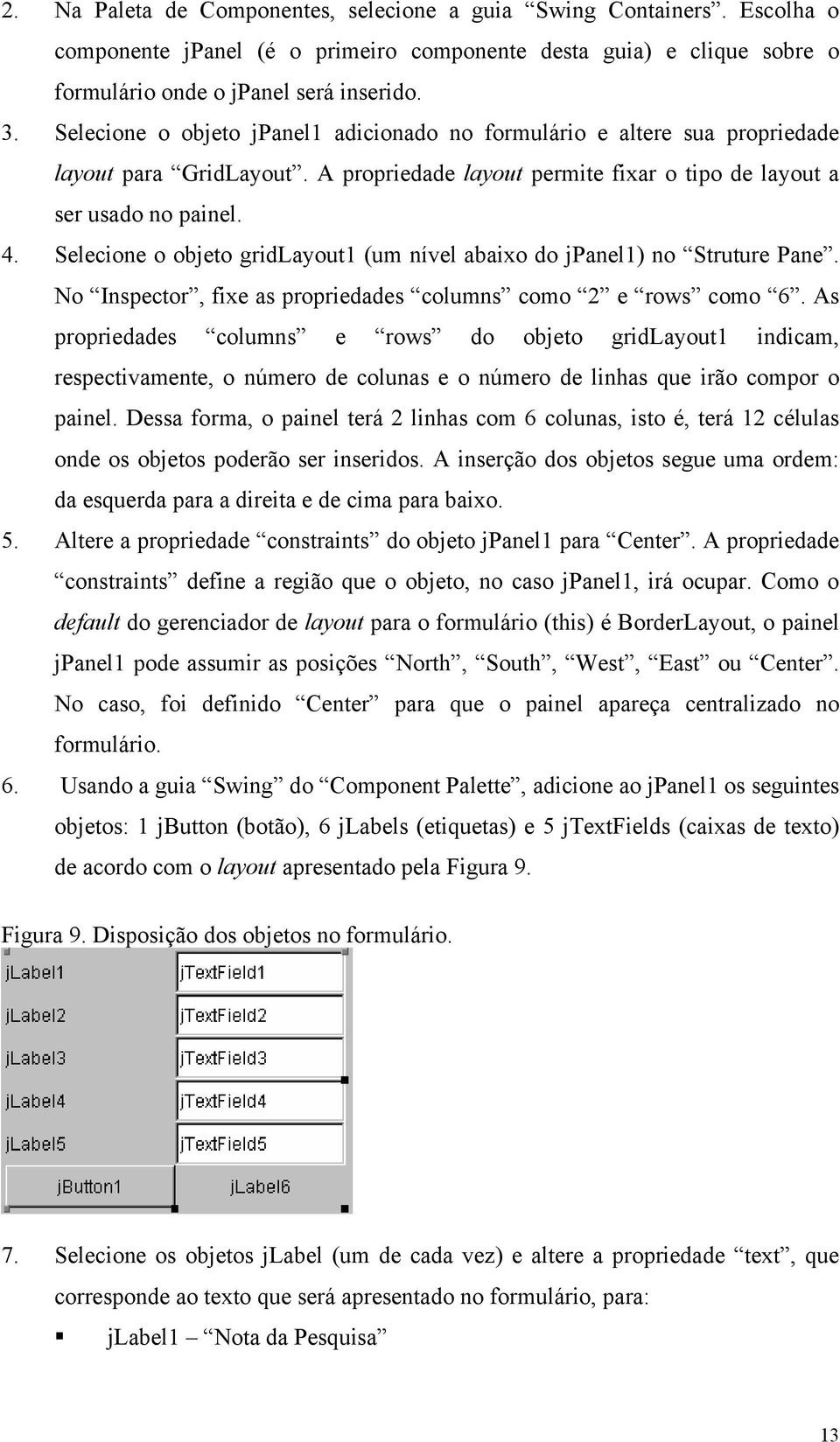 Selecione o objeto gridlayout1 (um nível abaixo do jpanel1) no Struture Pane. No Inspector, fixe as propriedades columns como 2 e rows como 6.