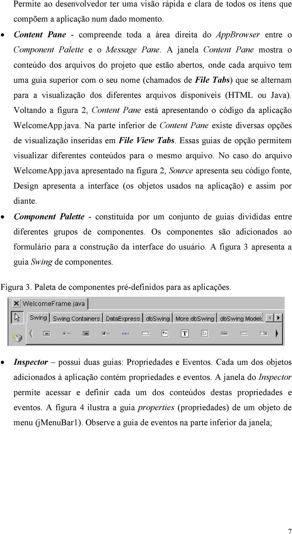 A janela Content Pane mostra o conteúdo dos arquivos do projeto que estão abertos, onde cada arquivo tem uma guia superior com o seu nome (chamados de File Tabs) que se alternam para a visualização