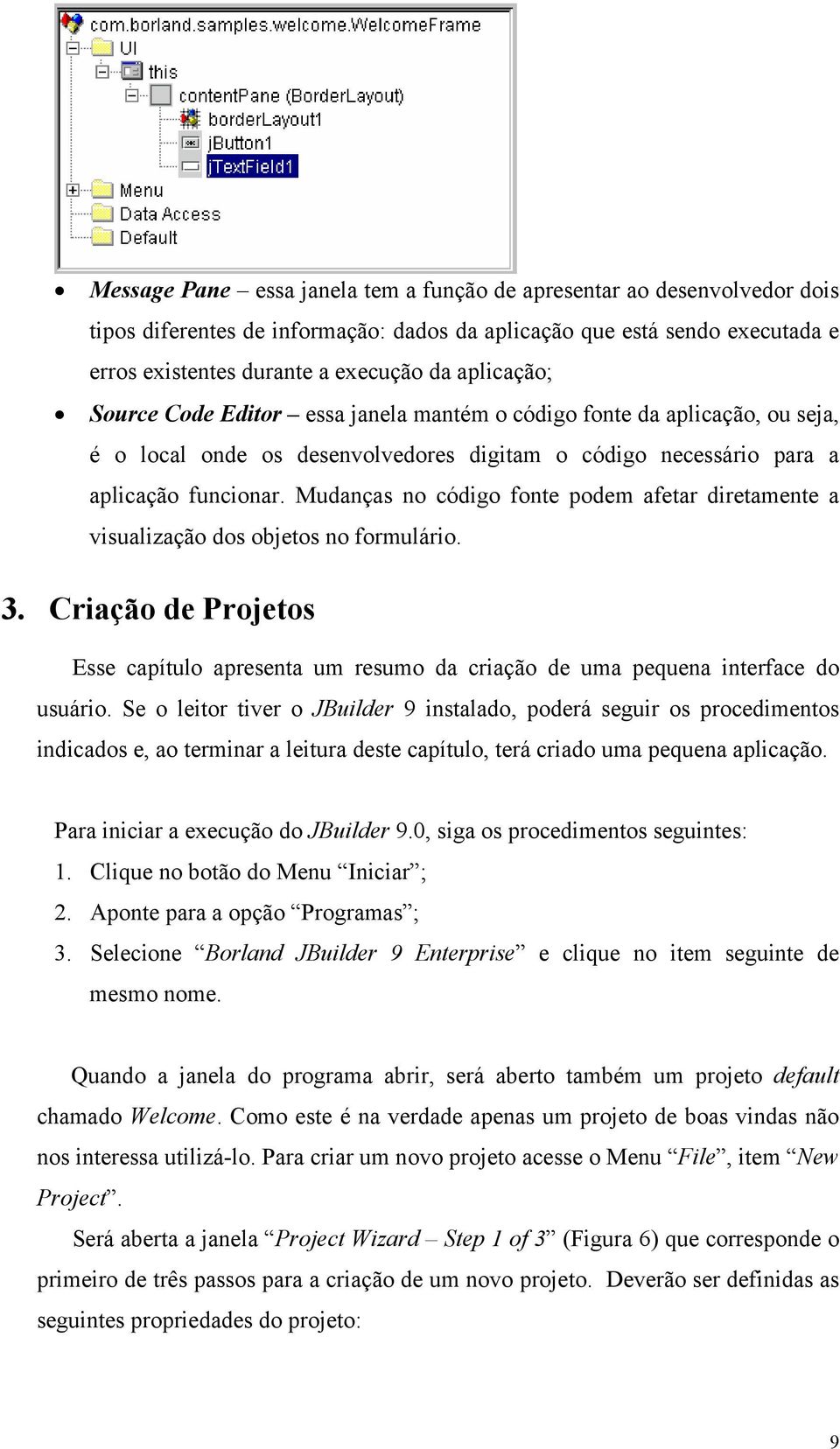 Mudanças no código fonte podem afetar diretamente a visualização dos objetos no formulário. 3. Criação de Projetos Esse capítulo apresenta um resumo da criação de uma pequena interface do usuário.