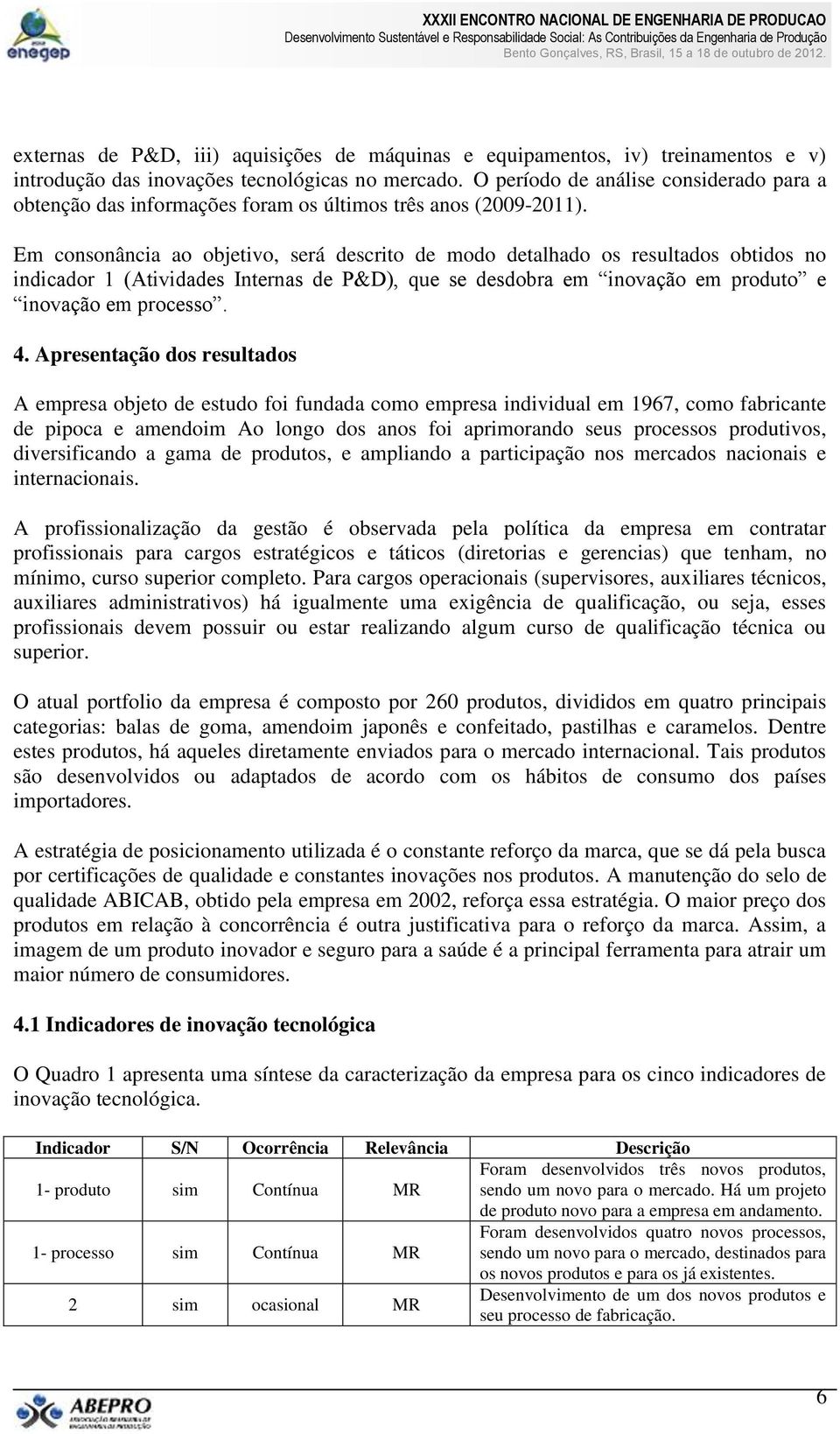 Em consonância ao objetivo, será descrito de modo detalhado os resultados obtidos no indicador 1 (Atividades Internas de P&D), que se desdobra em inovação em produto e inovação em processo. 4.