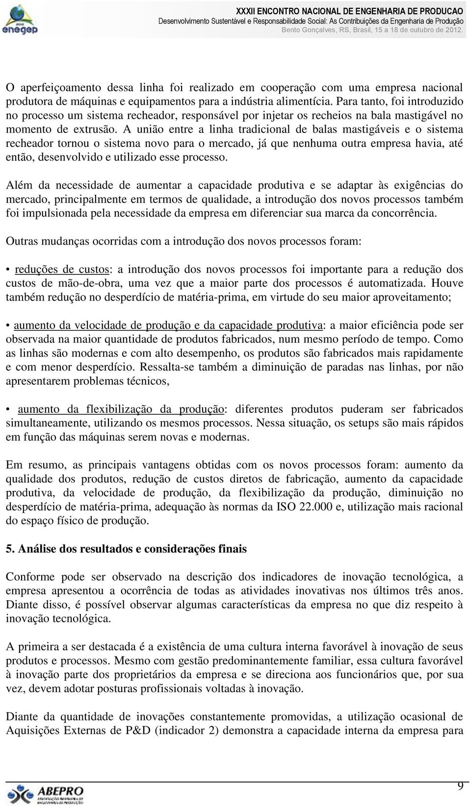 A união entre a linha tradicional de balas mastigáveis e o sistema recheador tornou o sistema novo para o mercado, já que nenhuma outra empresa havia, até então, desenvolvido e utilizado esse