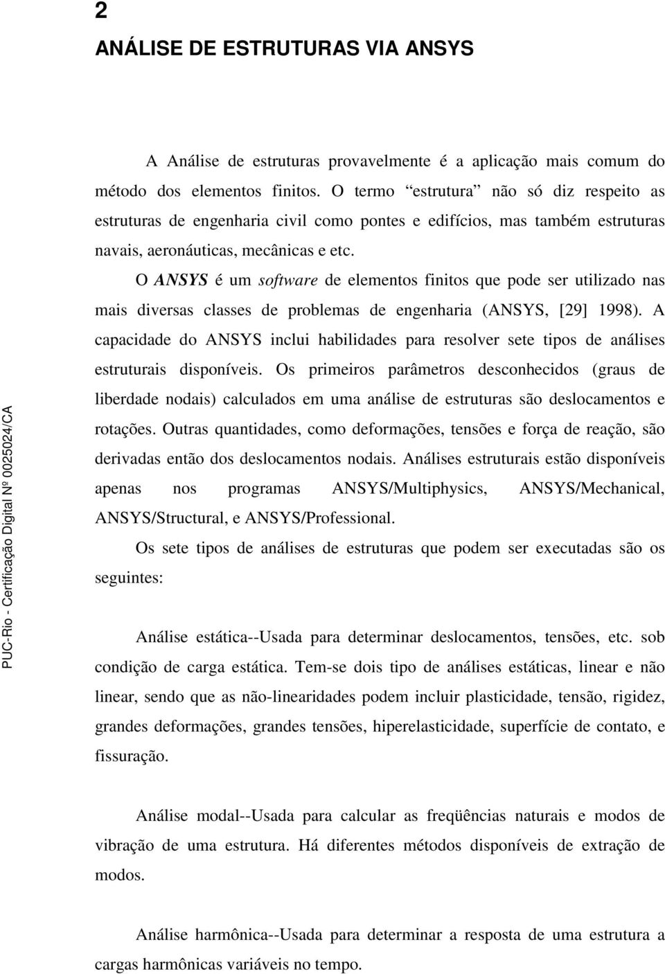 O ANSYS é um sofware de elemenos finios que pode ser uilizado nas mais diversas classes de problemas de engenharia (ANSYS, [29] 1998).