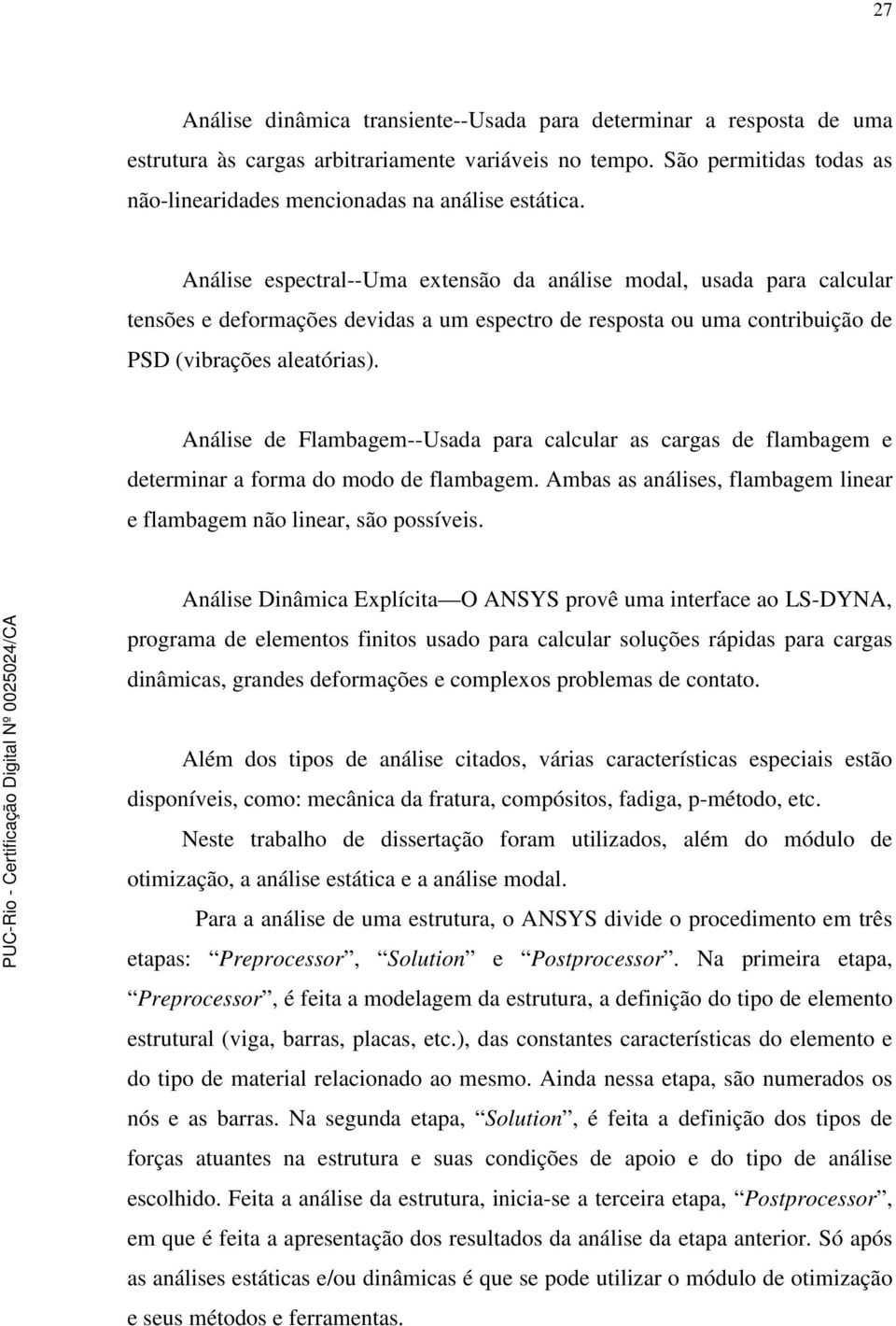 Análise de Flambagem--Usada para calcular as cargas de flambagem e deerminar a forma do modo de flambagem. Ambas as análises, flambagem linear e flambagem não linear, são possíveis.