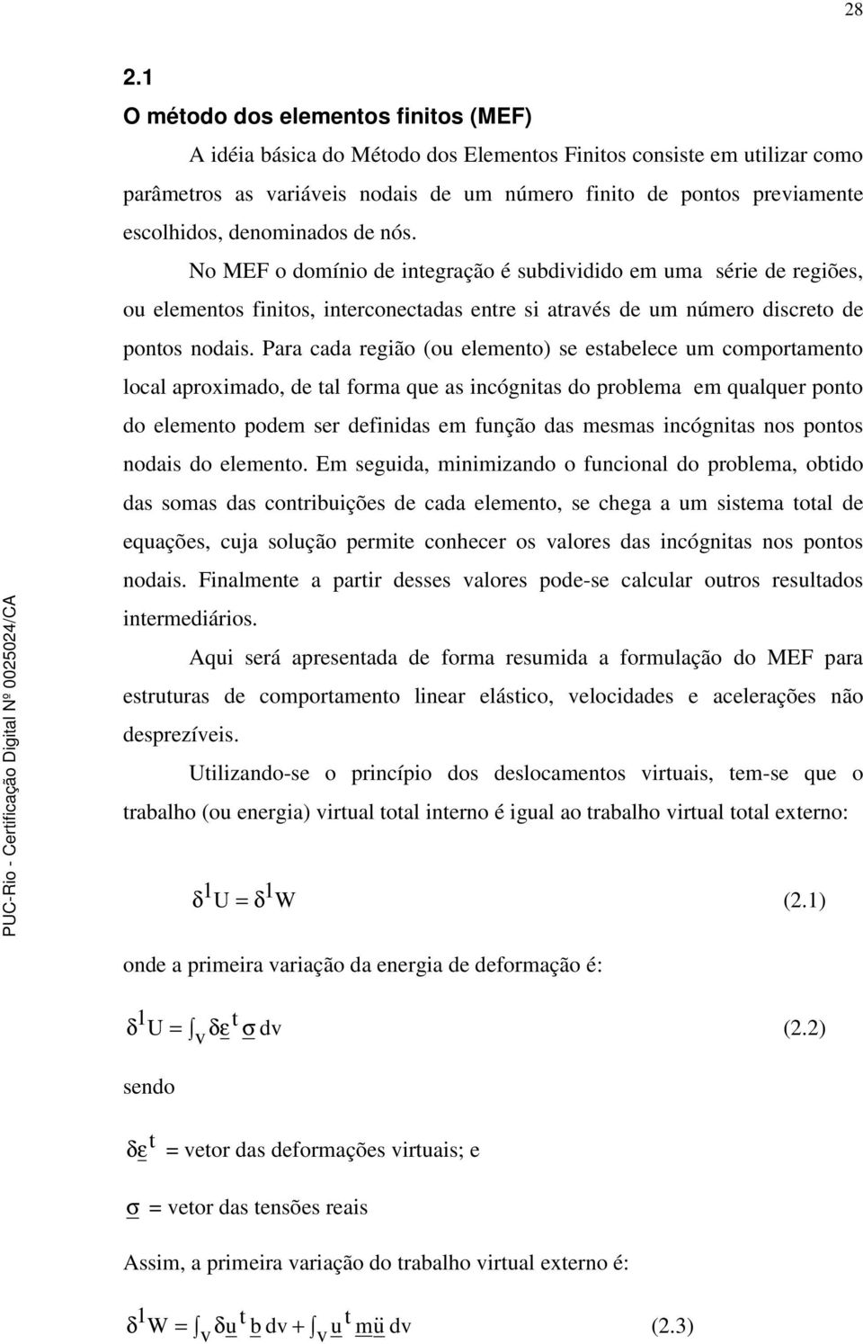 Para cada região (ou elemeno) se esabelece um comporameno local aproximado, de al forma que as incógnias do problema em qualquer pono do elemeno podem ser definidas em função das mesmas incógnias nos