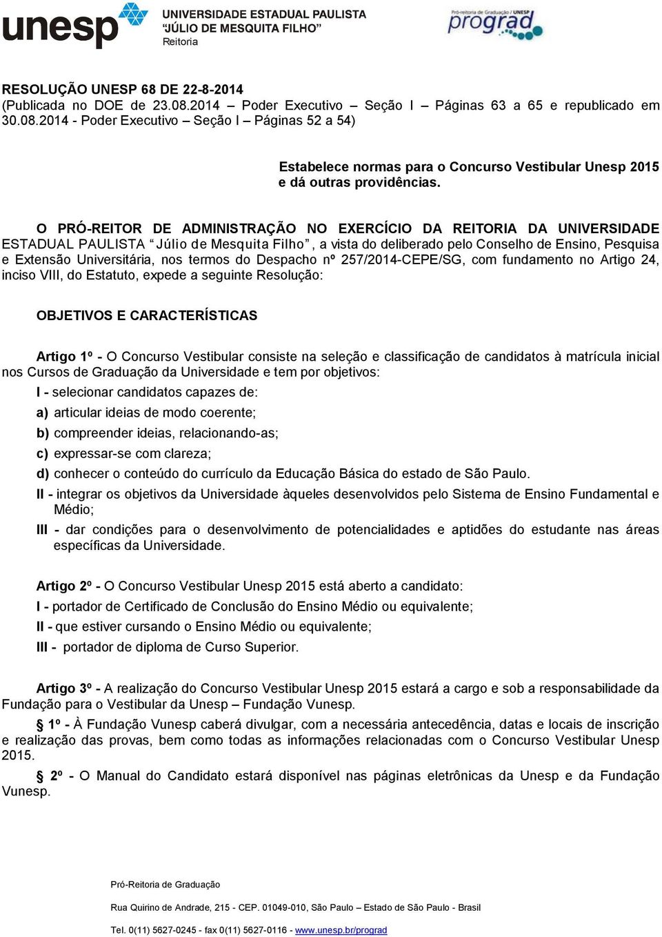 termos do Despacho nº 257/2014-CEPE/SG, com fundamento no Artigo 24, inciso VIII, do Estatuto, expede a seguinte Resolução: OBJETIVOS E CARACTERÍSTICAS Artigo 1º - O Concurso Vestibular consiste na