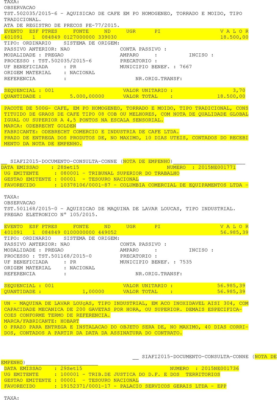 500,00 PACOTE DE 500G- CAFE, EM PO HOMOGENEO, TORRADO E MOIDO, TIPO TRADICIONAL, CONS TITUIDO DE GRAOS DE CAFE TIPO 08 COB OU MELHORES, COM NOTA DE QUALIDADE GLOBAL IGUAL OU SUPERIOR A 4,5 PONTOS NA