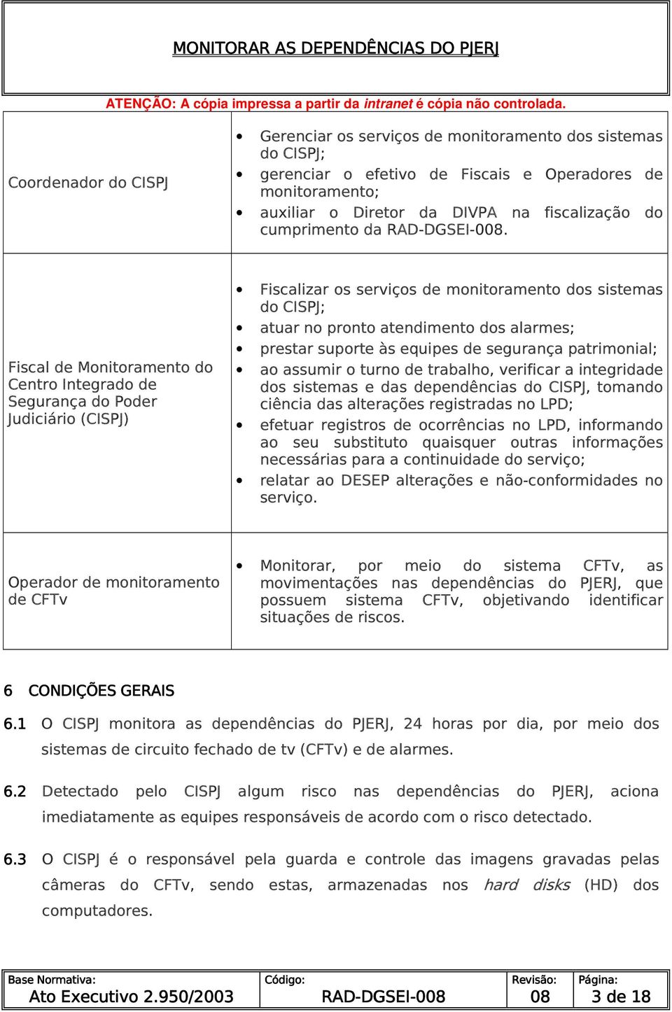 suporte às equipes de segurança patrimonial; ao assumir o turno de trabalho, verificar a integridade dos sistemas e das dependências do, tomando ciência das alterações registradas no LPD; efetuar