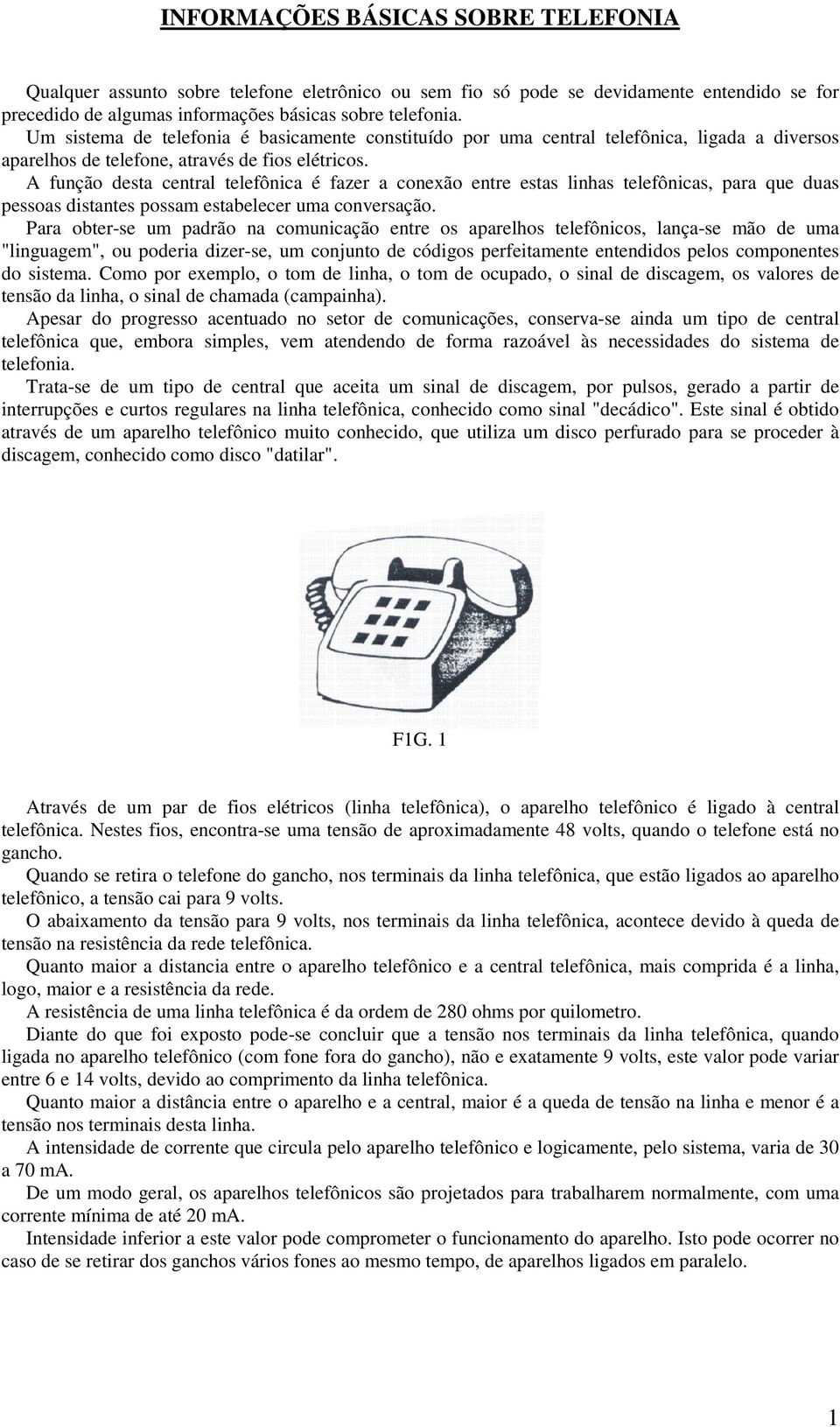 A função desta central telefônica é fazer a conexão entre estas linhas telefônicas, para que duas pessoas distantes possam estabelecer uma conversação.