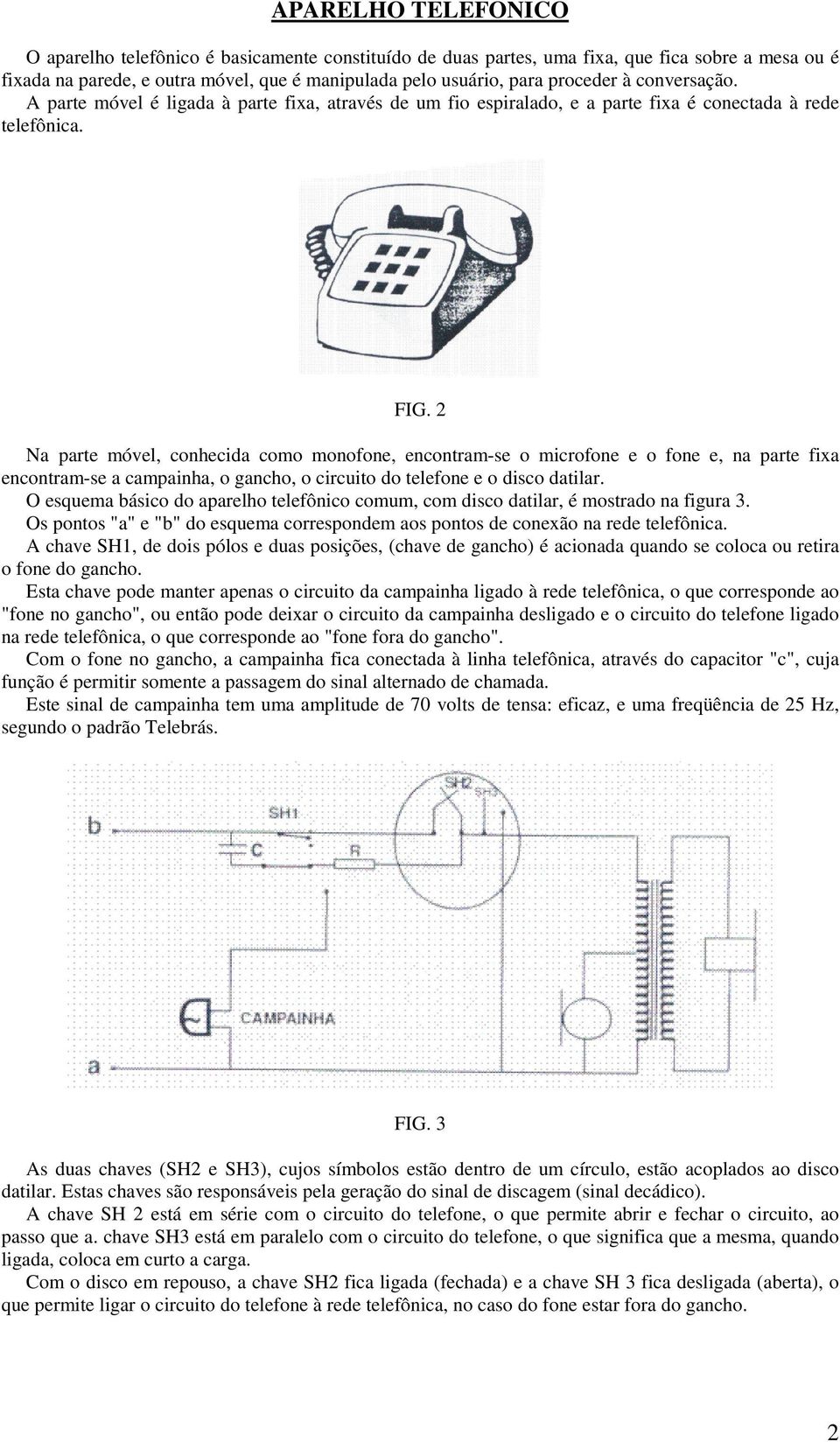 2 Na parte móvel, conhecida como monofone, encontram-se o microfone e o fone e, na parte fixa encontram-se a campainha, o gancho, o circuito do telefone e o disco datilar.