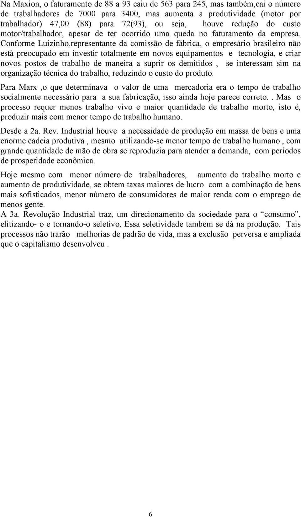 Conforme Luizinho,representante da comissão de fábrica, o empresário brasileiro não está preocupado em investir totalmente em novos equipamentos e tecnologia, e criar novos postos de trabalho de