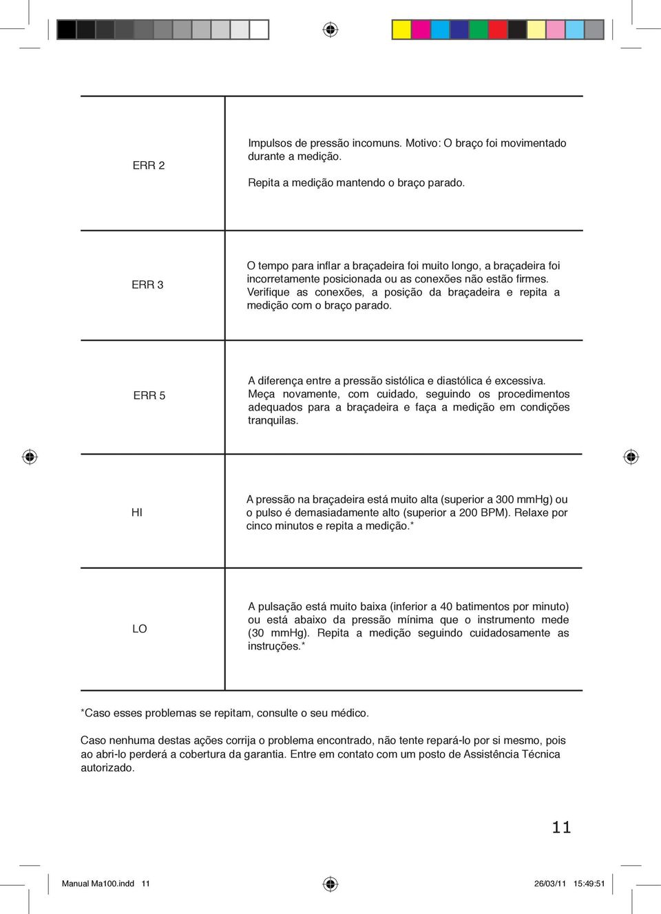 Verifique as conexões, a posição da braçadeira e repita a medição com o braço parado. ERR 5 A diferença entre a pressão sistólica e diastólica é excessiva.