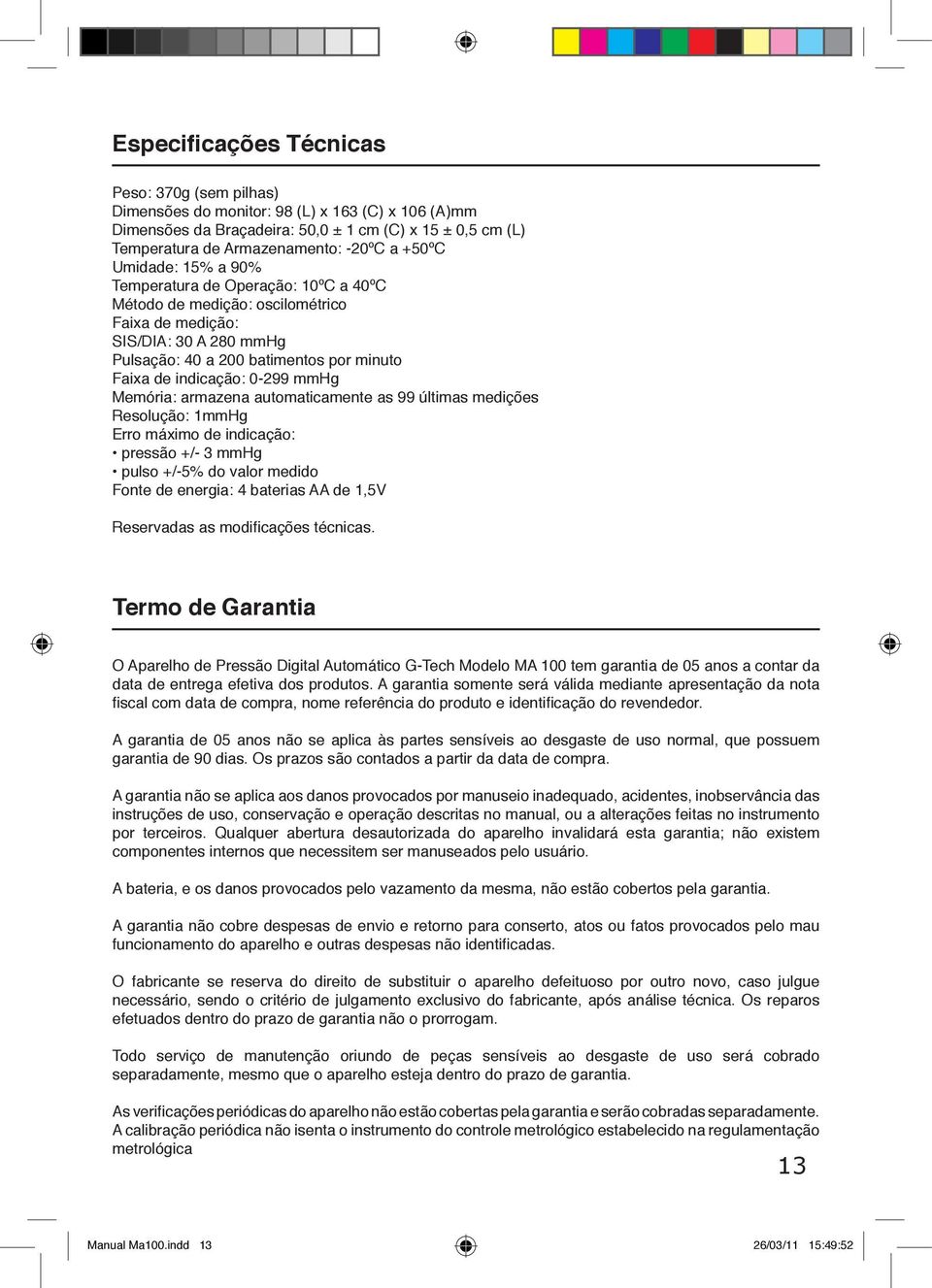 0-299 mmhg Memória: armazena automaticamente as 99 últimas medições Resolução: 1mmHg Erro máximo de indicação: pressão +/- 3 mmhg pulso +/-5% do valor medido Fonte de energia: 4 baterias AA de 1,5V