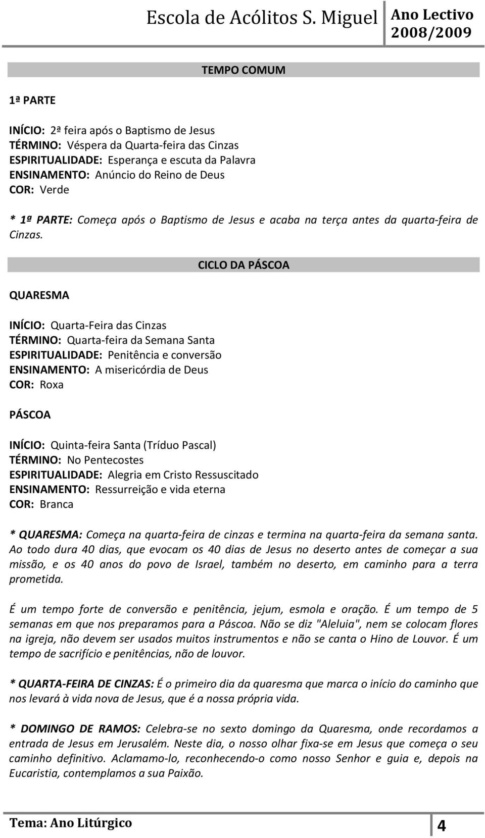 QUARESMA INÍCIO: Quarta-Feira das Cinzas TÉRMINO: Quarta-feira da Semana Santa ESPIRITUALIDADE: Penitência e conversão ENSINAMENTO: A misericórdia de Deus COR: Roxa PÁSCOA CICLO DA PÁSCOA INÍCIO: