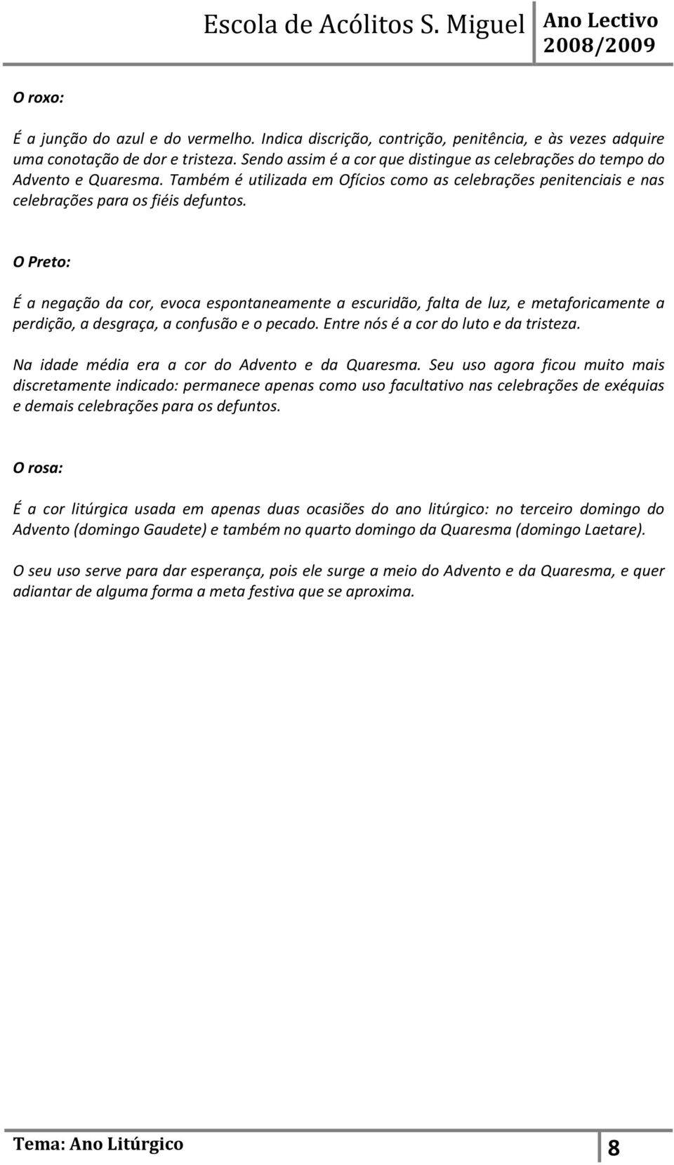 O Preto: É a negação da cor, evoca espontaneamente a escuridão, falta de luz, e metaforicamente a perdição, a desgraça, a confusão e o pecado. Entre nós é a cor do luto e da tristeza.