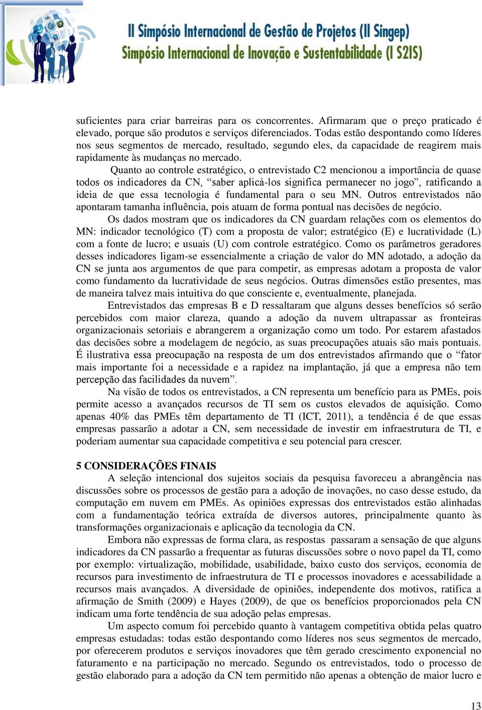 Quanto ao controle estratégico, o entrevistado C2 mencionou a importância de quase todos os indicadores da CN, saber aplicá-los significa permanecer no jogo, ratificando a ideia de que essa