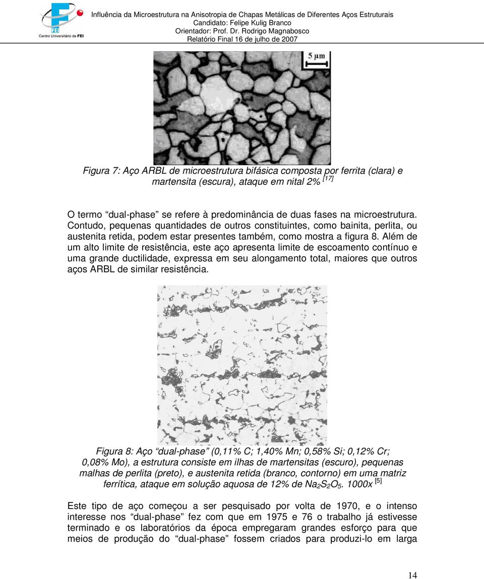 Além de um alto limite de resistência, este aço apresenta limite de escoamento contínuo e uma grande ductilidade, expressa em seu alongamento total, maiores que outros aços ARBL de similar