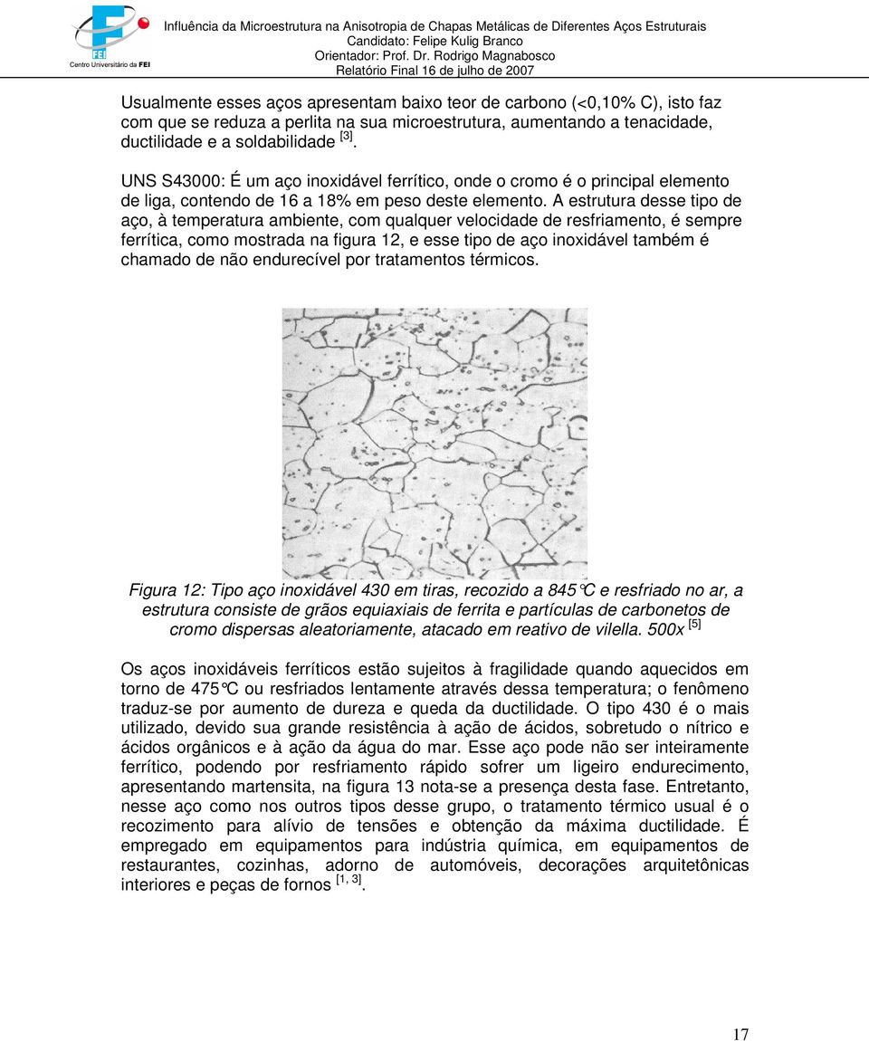 A estrutura desse tipo de aço, à temperatura ambiente, com qualquer velocidade de resfriamento, é sempre ferrítica, como mostrada na figura 12, e esse tipo de aço inoxidável também é chamado de não