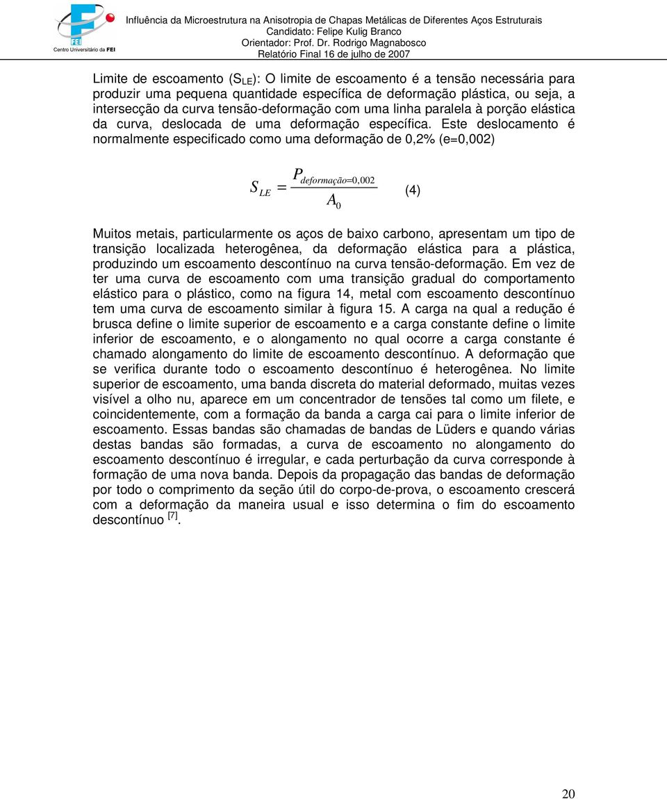 Este deslocamento é normalmente especificado como uma deformação de 0,2% (e=0,002) S LE P deformação= 0,002 = (4) A 0 Muitos metais, particularmente os aços de baixo carbono, apresentam um tipo de