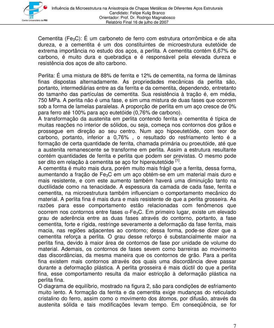 Perlita: É uma mistura de 88% de ferrita e 12% de cementita, na forma de lâminas finas dispostas alternadamente.