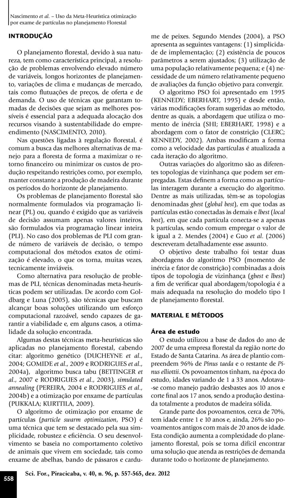 problemas envolvendo elevado número de variáveis, longos horizontes de planejamento, variações de clima e mudanças de mercado, tais como flutuações de preços, de oferta e de demanda.