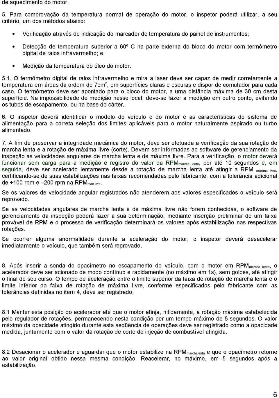 de instrumentos; Detecção de temperatura superior a 60º C na parte externa do bloco do motor com termômetro digital de raios infravermelho; e, Medição da temperatura do óleo do motor. 5.1.