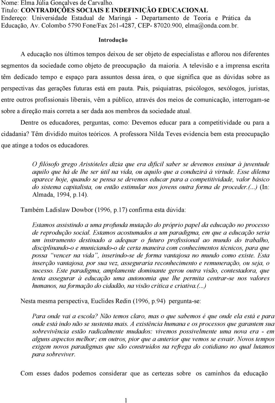 Introdução A educação nos últimos tempos deixou de ser objeto de especialistas e aflorou nos diferentes segmentos da sociedade como objeto de preocupação da maioria.