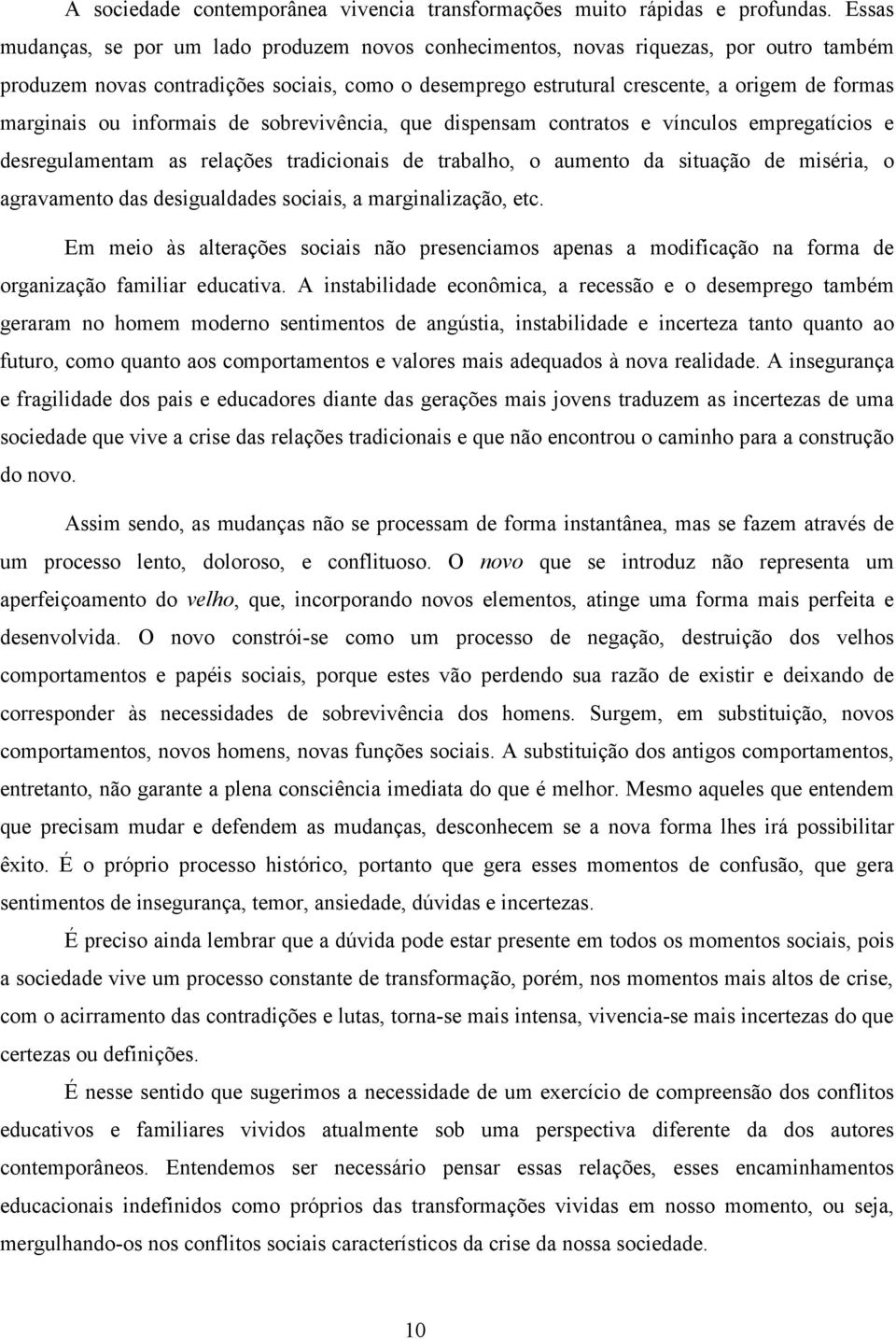 ou informais de sobrevivência, que dispensam contratos e vínculos empregatícios e desregulamentam as relações tradicionais de trabalho, o aumento da situação de miséria, o agravamento das