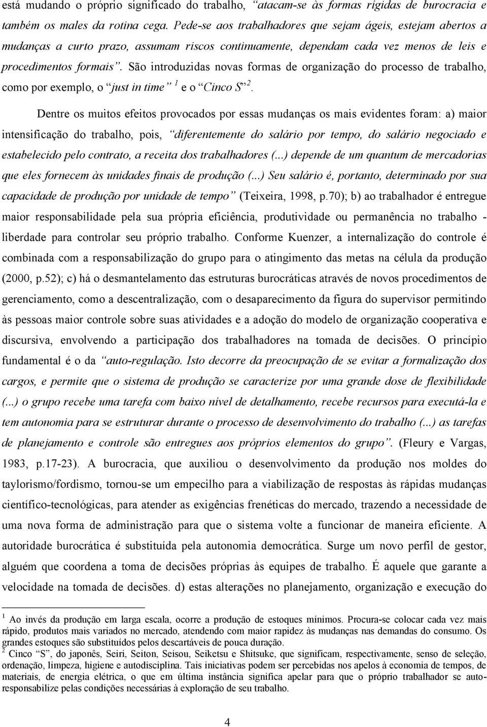 São introduzidas novas formas de organização do processo de trabalho, como por exemplo, o just in time 1 e o Cinco S 2.