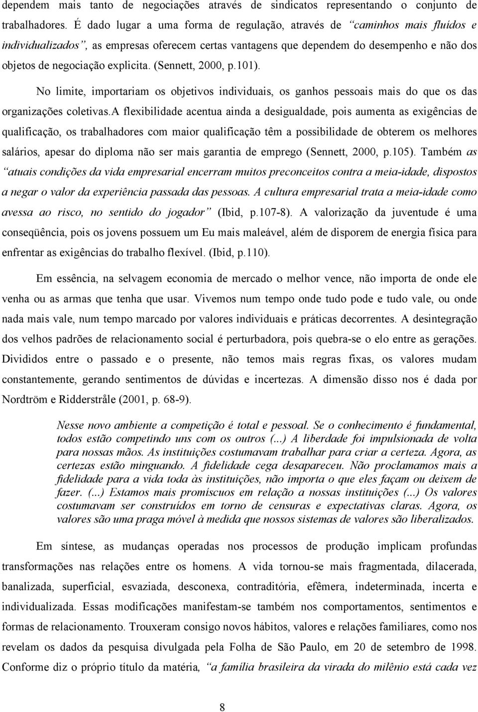 (Sennett, 2000, p.101). No limite, importariam os objetivos individuais, os ganhos pessoais mais do que os das organizações coletivas.