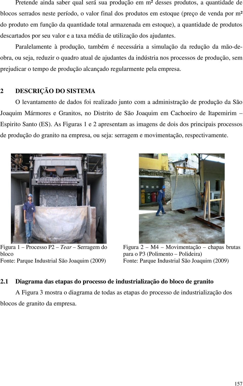 Paralelamente à produção, também é necessária a simulação da redução da mão-deobra, ou seja, reduzir o quadro atual de ajudantes da indústria nos processos de produção, sem prejudicar o tempo de