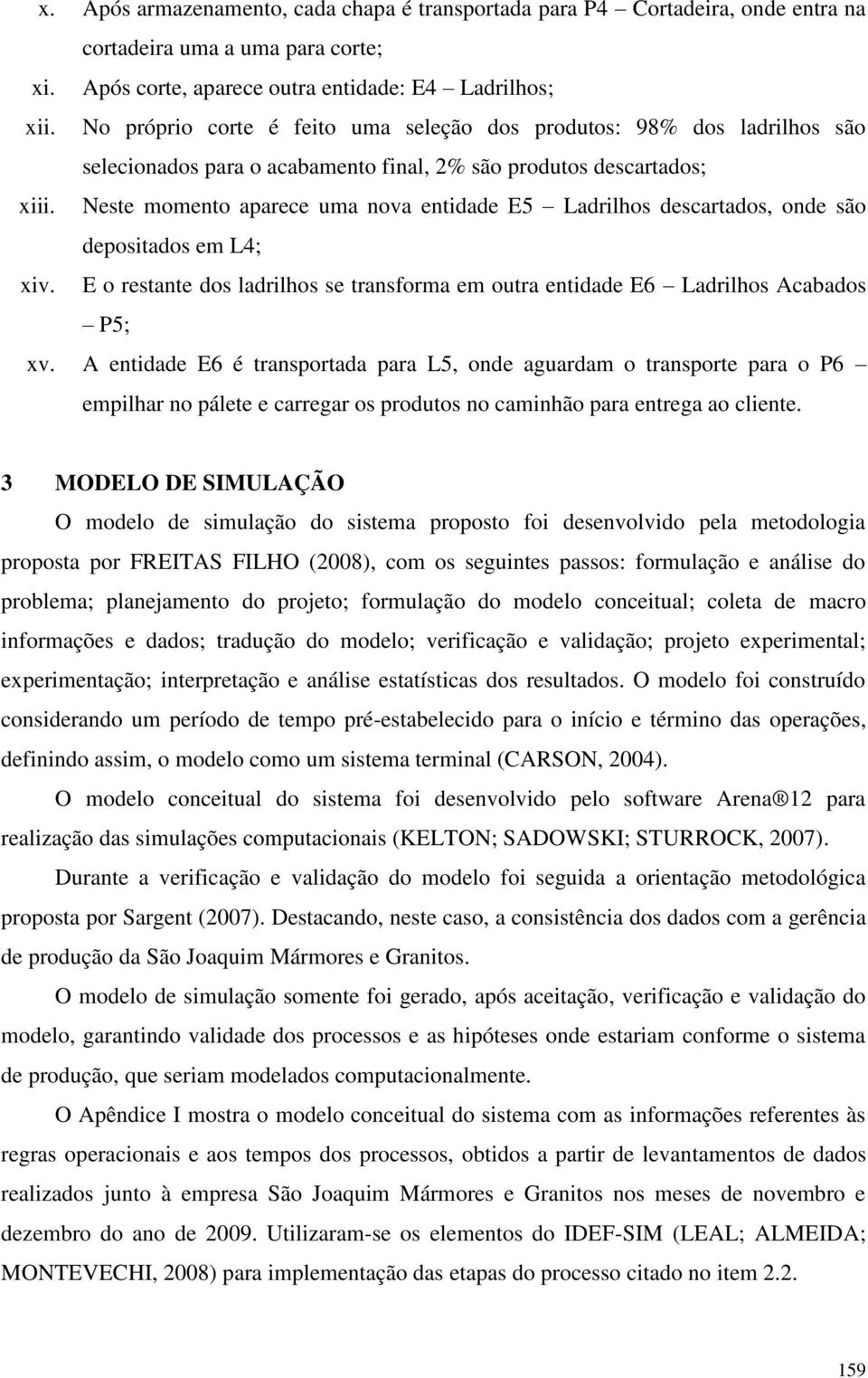 Neste momento aparece uma nova entidade E5 Ladrilhos descartados, onde são depositados em L4; xiv. E o restante dos ladrilhos se transforma em outra entidade E6 Ladrilhos Acabados P5; xv.