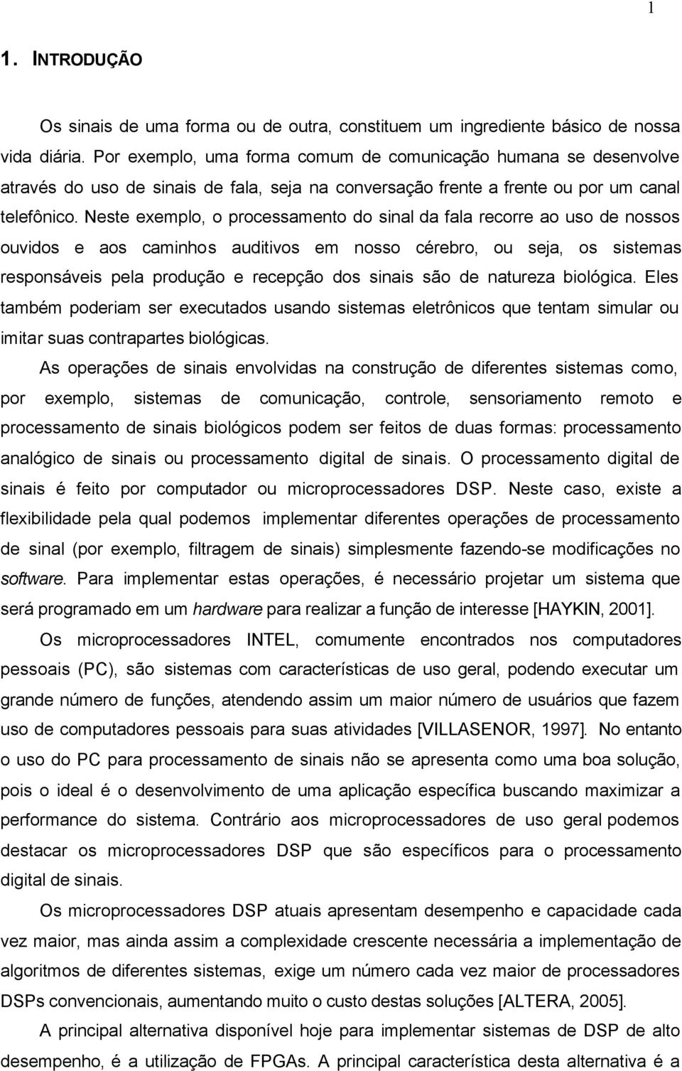 Neste exemplo, o processamento do sinal da fala recorre ao uso de nossos ouvidos e aos caminhos auditivos em nosso cérebro, ou seja, os sistemas responsáveis pela produção e recepção dos sinais são